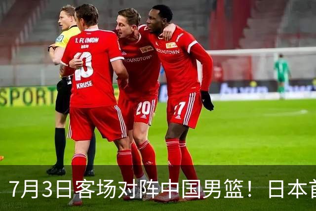 7月3日客场对阵中国男篮！日本首次集结动态曝光 大量新面孔引关注